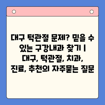 대구 턱관절 문제? 믿을 수 있는 구강내과 찾기 | 대구, 턱관절, 치과, 진료, 추천