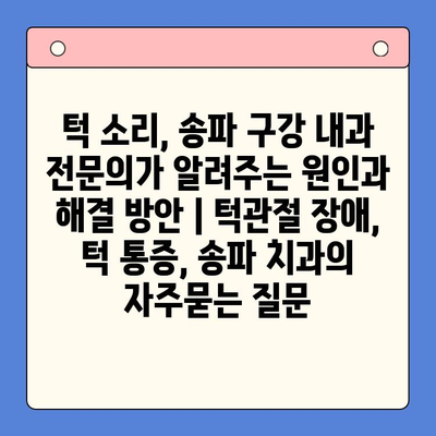 턱 소리, 송파 구강 내과 전문의가 알려주는 원인과 해결 방안 | 턱관절 장애, 턱 통증, 송파 치과