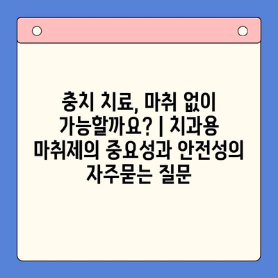 충치 치료, 마취 없이 가능할까요? | 치과용 마취제의 중요성과 안전성