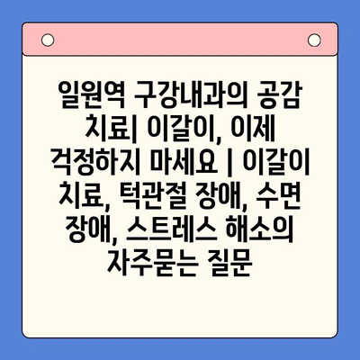 일원역 구강내과의 공감 치료| 이갈이, 이제 걱정하지 마세요 | 이갈이 치료, 턱관절 장애, 수면 장애, 스트레스 해소