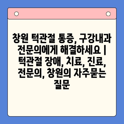 창원 턱관절 통증, 구강내과 전문의에게 해결하세요 | 턱관절 장애, 치료, 진료, 전문의, 창원