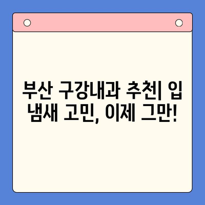 부산 구강내과 추천| 입 냄새 제거, 전문적인 치료와 관리 | 입냄새 원인, 치료 방법, 구강 관리 팁