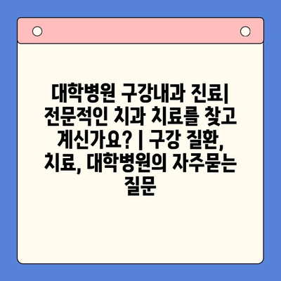 대학병원 구강내과 진료| 전문적인 치과 치료를 찾고 계신가요? | 구강 질환, 치료, 대학병원