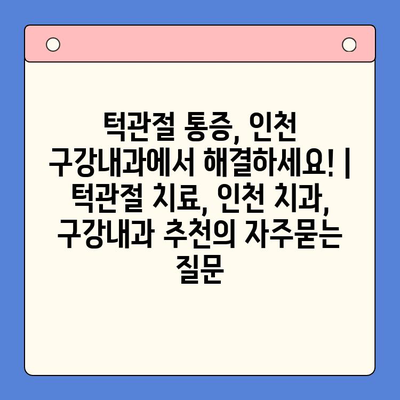 턱관절 통증, 인천 구강내과에서 해결하세요! | 턱관절 치료, 인천 치과, 구강내과 추천