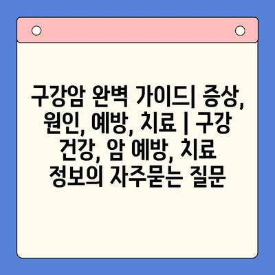 구강암 완벽 가이드| 증상, 원인, 예방, 치료 | 구강 건강, 암 예방, 치료 정보