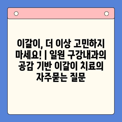 이갈이, 더 이상 고민하지 마세요! | 일원 구강내과의 공감 기반 이갈이 치료