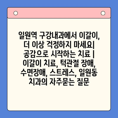 일원역 구강내과에서 이갈이, 더 이상 걱정하지 마세요| 공감으로 시작하는 치료 | 이갈이 치료, 턱관절 장애, 수면장애, 스트레스, 일원동 치과