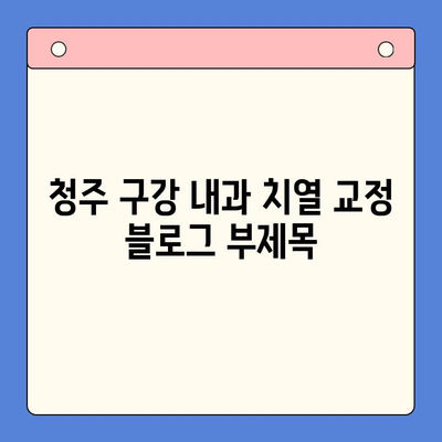 청주 구강 내과 치열 교정| 전문의에게 맡겨 안전하고 아름다운 미소 찾기 | 치아교정, 교정전문의, 청주치과, 비용, 후기