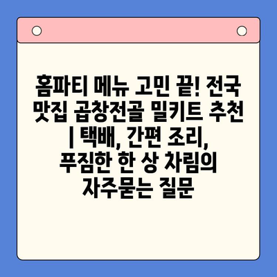 홈파티 메뉴 고민 끝! 전국 맛집 곱창전골 밀키트 추천 | 택배, 간편 조리, 푸짐한 한 상 차림