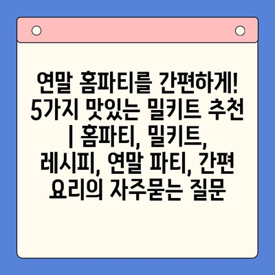 연말 홈파티를 간편하게! 5가지 맛있는 밀키트 추천 | 홈파티, 밀키트, 레시피, 연말 파티, 간편 요리