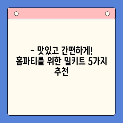 연말 홈파티, 5분 만에 완성! 🏆 빠르고 맛있는 밀키트 5가지 추천 | 홈파티 레시피, 간편 요리, 연말 파티