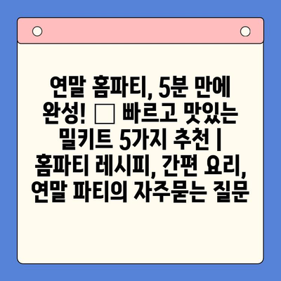 연말 홈파티, 5분 만에 완성! 🏆 빠르고 맛있는 밀키트 5가지 추천 | 홈파티 레시피, 간편 요리, 연말 파티