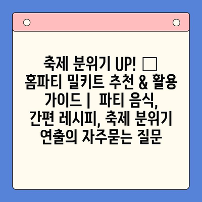 축제 분위기 UP! 🎉 홈파티 밀키트 추천 & 활용 가이드 |  파티 음식, 간편 레시피, 축제 분위기 연출