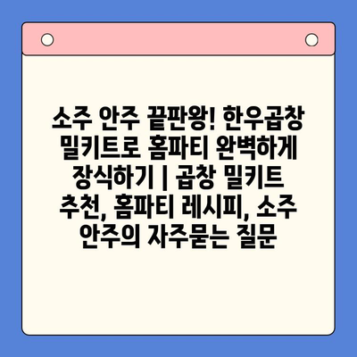 소주 안주 끝판왕! 한우곱창 밀키트로 홈파티 완벽하게 장식하기 | 곱창 밀키트 추천, 홈파티 레시피, 소주 안주