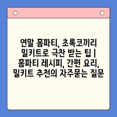 연말 홈파티, 초록코끼리 밀키트로 극찬 받는 팁 | 홈파티 레시피, 간편 요리, 밀키트 추천