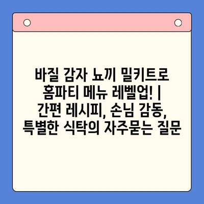 바질 감자 뇨끼 밀키트로 홈파티 메뉴 레벨업! | 간편 레시피, 손님 감동, 특별한 식탁