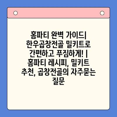 홈파티 완벽 가이드| 한우곱창전골 밀키트로 간편하고 푸짐하게! | 홈파티 레시피, 밀키트 추천, 곱창전골