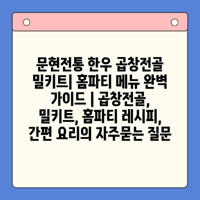 문현전통 한우 곱창전골 밀키트| 홈파티 메뉴 완벽 가이드 | 곱창전골, 밀키트, 홈파티 레시피, 간편 요리