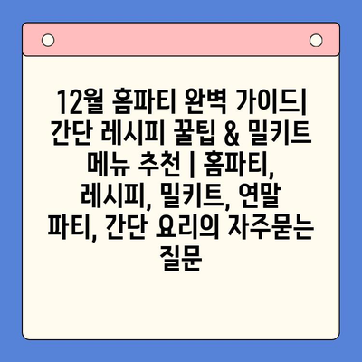 12월 홈파티 완벽 가이드| 간단 레시피 꿀팁 & 밀키트 메뉴 추천 | 홈파티, 레시피, 밀키트, 연말 파티, 간단 요리