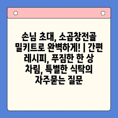 손님 초대, 소곱창전골 밀키트로 완벽하게! | 간편 레시피, 푸짐한 한 상 차림, 특별한 식탁