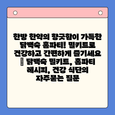 한방 한약의 향긋함이 가득한 닭백숙 홈파티! 밀키트로 건강하고 간편하게 즐기세요 | 닭백숙 밀키트, 홈파티 레시피, 건강 식단