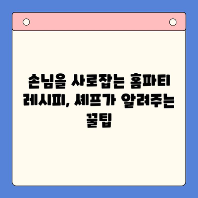 셰프 추천 꿀팁으로 완성하는 잊지 못할 홈파티 레시피 | 홈파티 메뉴, 손님 초대 요리, 셰프 비법, 파티 플래닝