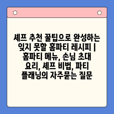 셰프 추천 꿀팁으로 완성하는 잊지 못할 홈파티 레시피 | 홈파티 메뉴, 손님 초대 요리, 셰프 비법, 파티 플래닝