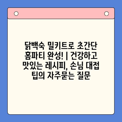 닭백숙 밀키트로 초간단 홈파티 완성! | 건강하고 맛있는 레시피, 손님 대접 팁