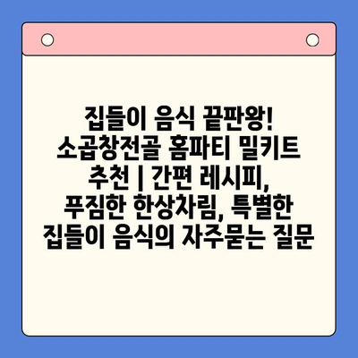 집들이 음식 끝판왕! 소곱창전골 홈파티 밀키트 추천 | 간편 레시피, 푸짐한 한상차림, 특별한 집들이 음식