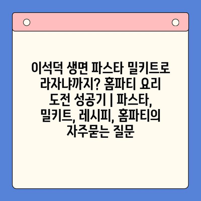 이석덕 생면 파스타 밀키트로 라자냐까지? 홈파티 요리 도전 성공기 | 파스타, 밀키트, 레시피, 홈파티