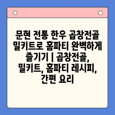 문현 전통 한우 곱창전골 밀키트로 홈파티 완벽하게 즐기기 | 곱창전골, 밀키트, 홈파티 레시피, 간편 요리