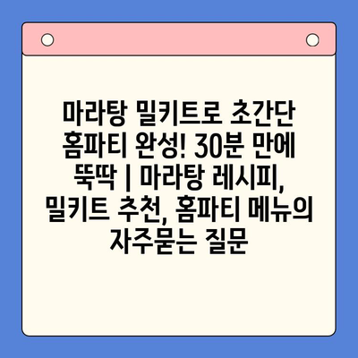 마라탕 밀키트로 초간단 홈파티 완성! 30분 만에 뚝딱 | 마라탕 레시피, 밀키트 추천, 홈파티 메뉴