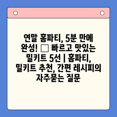 연말 홈파티, 5분 만에 완성! 🏆 빠르고 맛있는 밀키트 5선 | 홈파티, 밀키트 추천, 간편 레시피