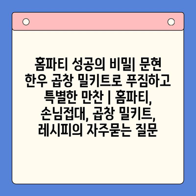 홈파티 성공의 비밀| 문현 한우 곱창 밀키트로 푸짐하고 특별한 만찬 | 홈파티, 손님접대, 곱창 밀키트, 레시피