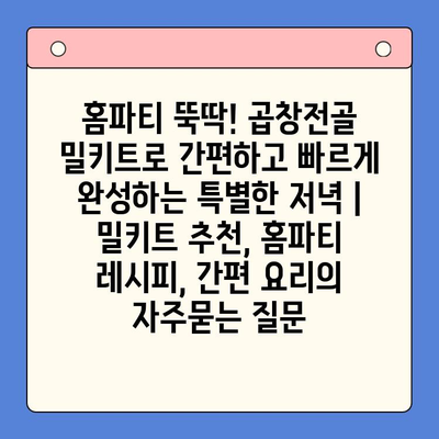 홈파티 뚝딱! 곱창전골 밀키트로 간편하고 빠르게 완성하는 특별한 저녁 | 밀키트 추천, 홈파티 레시피, 간편 요리
