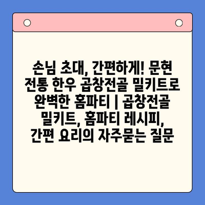 손님 초대, 간편하게! 문현 전통 한우 곱창전골 밀키트로 완벽한 홈파티 | 곱창전골 밀키트, 홈파티 레시피, 간편 요리