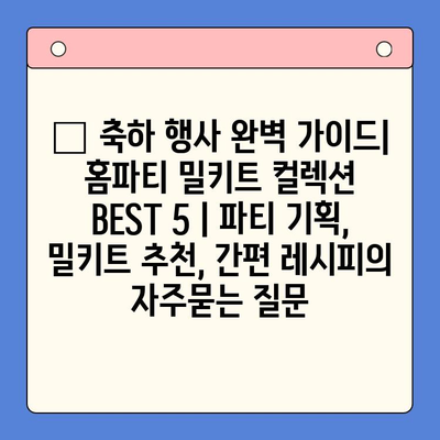 🎉 축하 행사 완벽 가이드| 홈파티 밀키트 컬렉션 BEST 5 | 파티 기획, 밀키트 추천, 간편 레시피