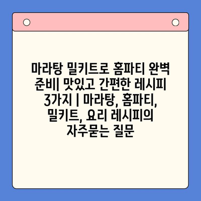 마라탕 밀키트로 홈파티 완벽 준비| 맛있고 간편한 레시피 3가지 | 마라탕, 홈파티, 밀키트, 요리 레시피