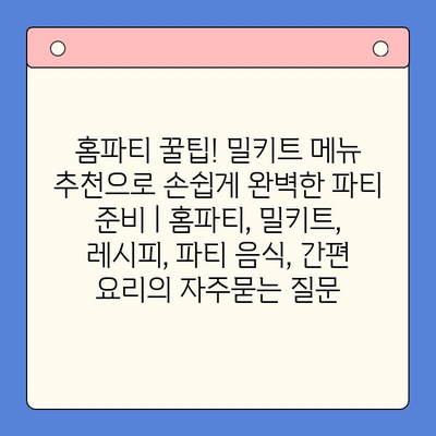 홈파티 꿀팁! 밀키트 메뉴 추천으로 손쉽게 완벽한 파티 준비 | 홈파티, 밀키트, 레시피, 파티 음식, 간편 요리