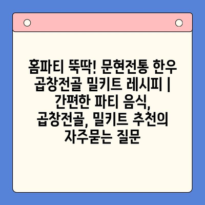 홈파티 뚝딱! 문현전통 한우 곱창전골 밀키트 레시피 | 간편한 파티 음식, 곱창전골, 밀키트 추천