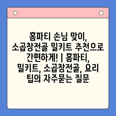 홈파티 손님 맞이, 소곱창전골 밀키트 추천으로 간편하게! | 홈파티, 밀키트, 소곱창전골, 요리 팁