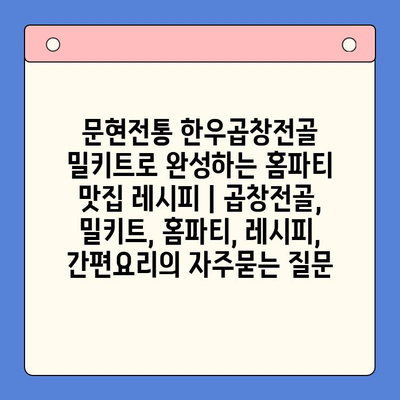 문현전통 한우곱창전골 밀키트로 완성하는 홈파티 맛집 레시피 | 곱창전골, 밀키트, 홈파티, 레시피, 간편요리