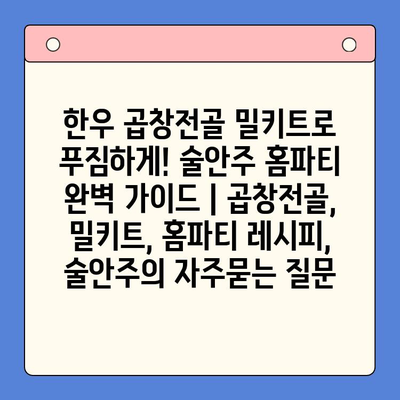 한우 곱창전골 밀키트로 푸짐하게! 술안주 홈파티 완벽 가이드 | 곱창전골, 밀키트, 홈파티 레시피, 술안주