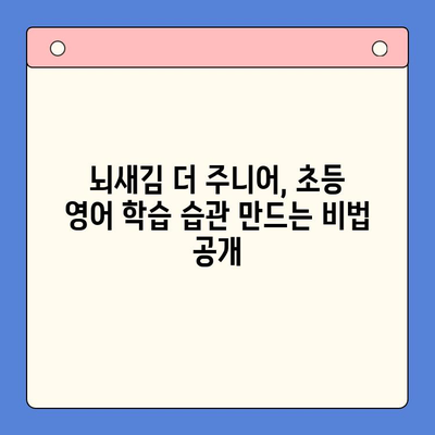 뇌새김 더 주니어로 초등 영어, 꾸준히 재미있게 공부하는 방법 | 초등 영어 학습, 뇌새김 더 주니어, 학습 팁