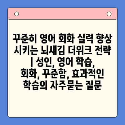 꾸준히 영어 회화 실력 향상 시키는 뇌새김 더위크 전략 | 성인, 영어 학습, 회화, 꾸준함, 효과적인 학습