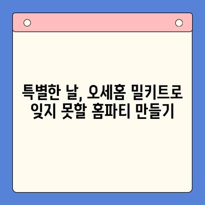 오세홈 추천! 홈파티 꿀팁 & 밀키트 메뉴 레시피 | 간편하고 맛있는 파티 준비, 지금 바로 시작하세요!