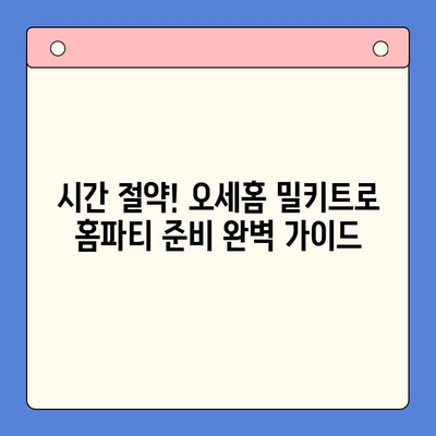 오세홈 추천! 홈파티 꿀팁 & 밀키트 메뉴 레시피 | 간편하고 맛있는 파티 준비, 지금 바로 시작하세요!