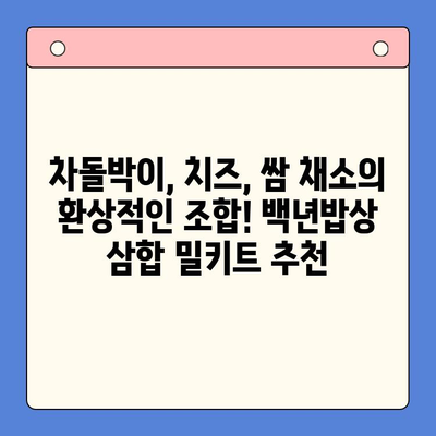 백년밥상 차돌박이 치즈 삼합 밀키트 추천| 푸짐한 한 상 차림 완성하기 | 백년밥상, 밀키트, 차돌박이, 치즈 삼합, 레시피