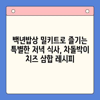 백년밥상 차돌박이 치즈 삼합 밀키트 추천| 푸짐한 한 상 차림 완성하기 | 백년밥상, 밀키트, 차돌박이, 치즈 삼합, 레시피