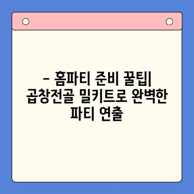 유명 곱창전골 밀키트로 홈파티 완벽하게 성공하기 | 맛집 밀키트 추천, 푸짐한 레시피, 성공적인 파티 준비 팁